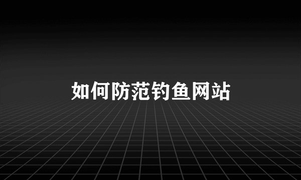 如何防范钓鱼网站