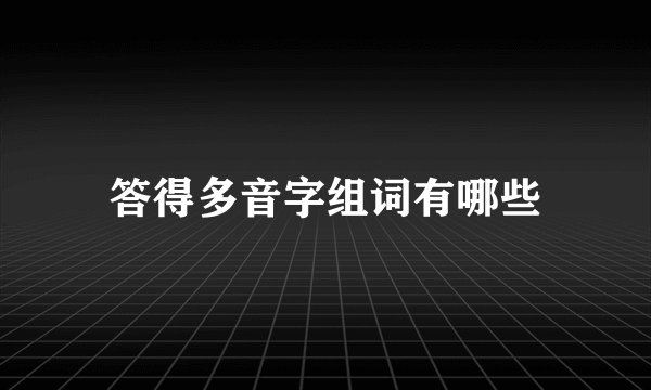 答得多音字组词有哪些