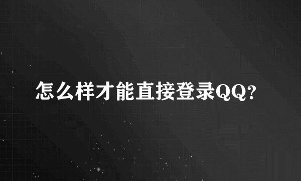 怎么样才能直接登录QQ？