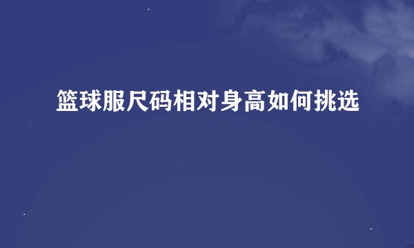 篮球服尺码相对身高如何挑选