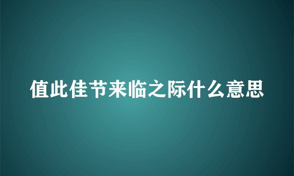 值此佳节来临之际什么意思