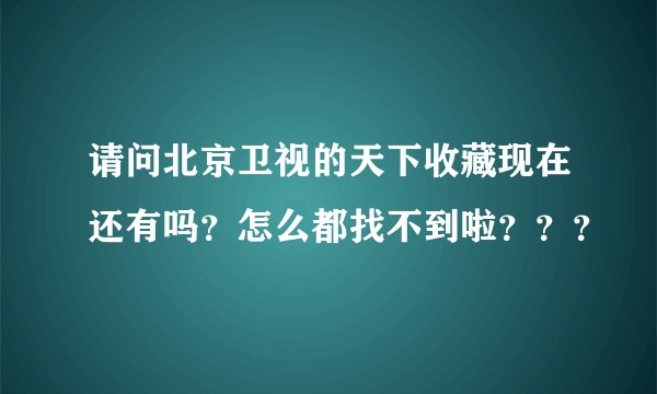 请问北京卫视的天下收藏现在还有吗？怎么都找不到啦？？？