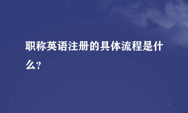 职称英语注册的具体流程是什么？