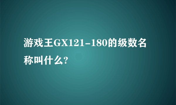 游戏王GX121-180的级数名称叫什么?