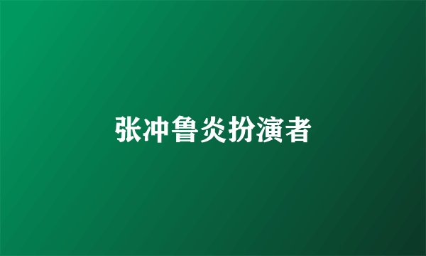 张冲鲁炎扮演者