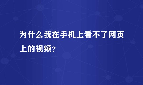 为什么我在手机上看不了网页上的视频？