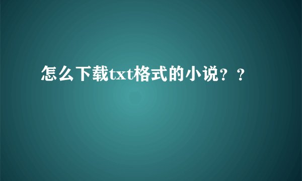怎么下载txt格式的小说？？