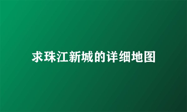 求珠江新城的详细地图