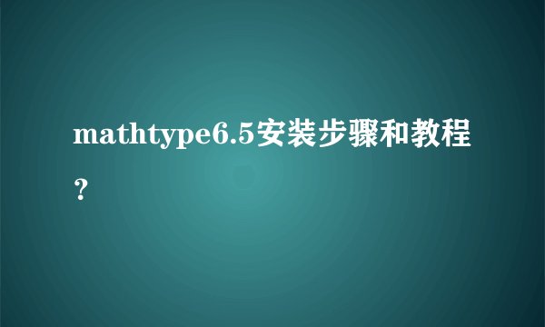 mathtype6.5安装步骤和教程？