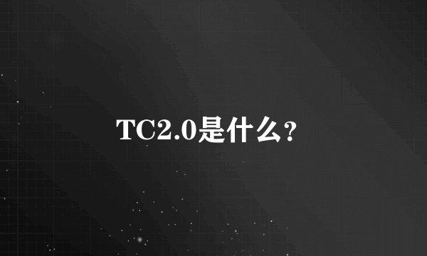 TC2.0是什么？