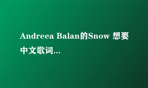Andreea Balan的Snow 想要中文歌词 帮忙翻译下