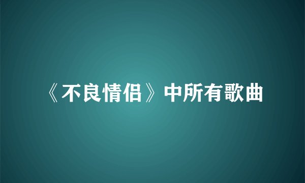 《不良情侣》中所有歌曲