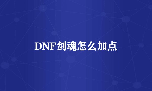 DNF剑魂怎么加点
