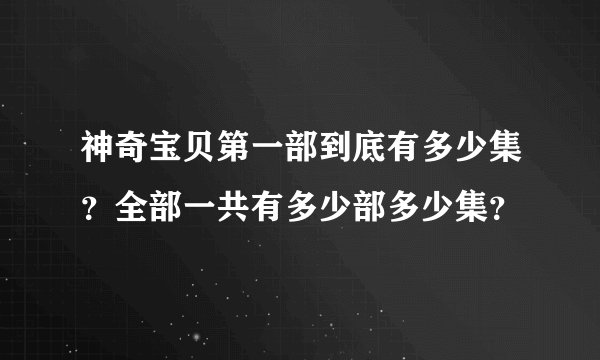 神奇宝贝第一部到底有多少集？全部一共有多少部多少集？