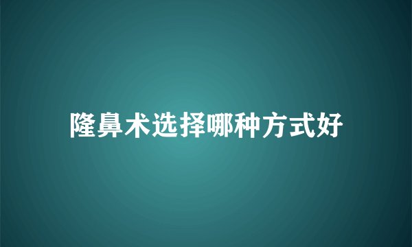 隆鼻术选择哪种方式好