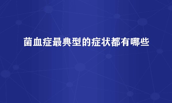 菌血症最典型的症状都有哪些