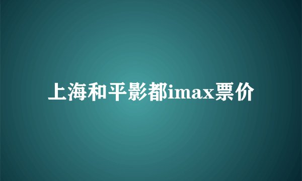 上海和平影都imax票价