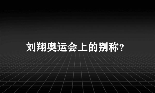 刘翔奥运会上的别称？