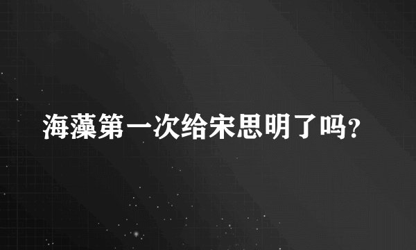 海藻第一次给宋思明了吗？