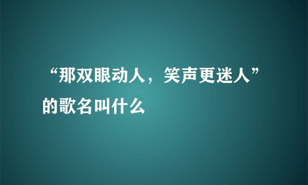 “那双眼动人，笑声更迷人”的歌名叫什么