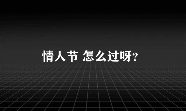 情人节 怎么过呀？