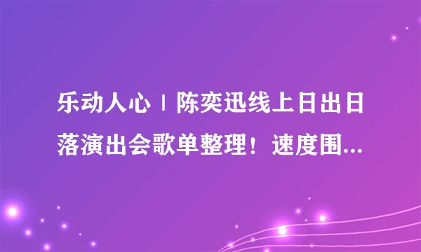 乐动人心｜陈奕迅线上日出日落演出会歌单整理！速度围观～超治愈歌词❤️