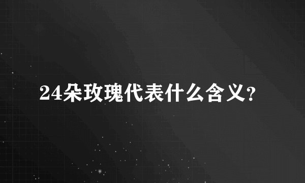 24朵玫瑰代表什么含义？