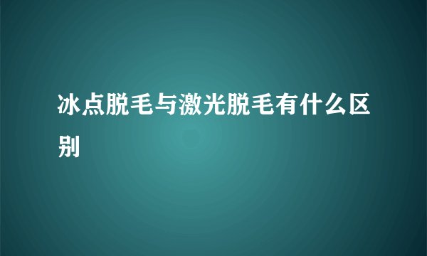 冰点脱毛与激光脱毛有什么区别