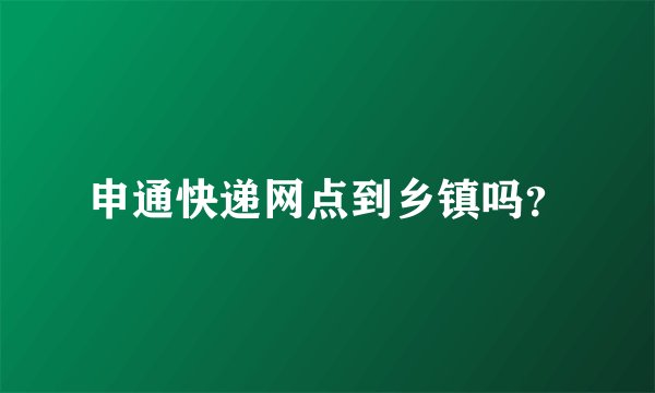 申通快递网点到乡镇吗？
