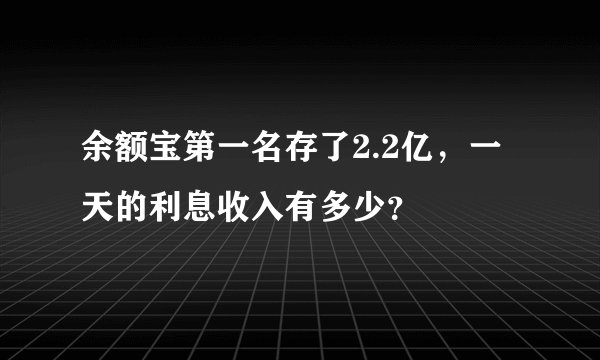 余额宝第一名存了2.2亿，一天的利息收入有多少？
