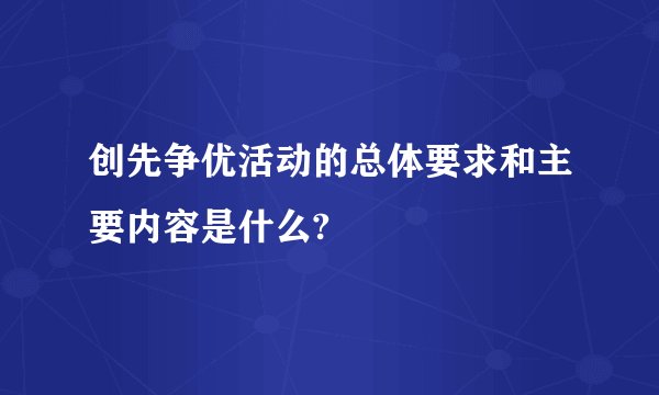 创先争优活动的总体要求和主要内容是什么?