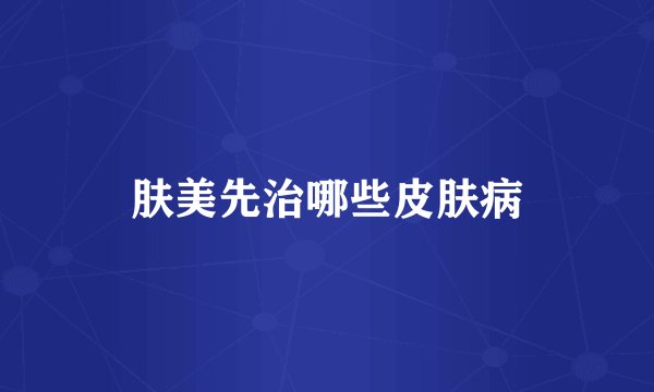 肤美先治哪些皮肤病