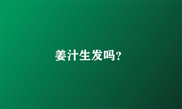 姜汁生发吗？