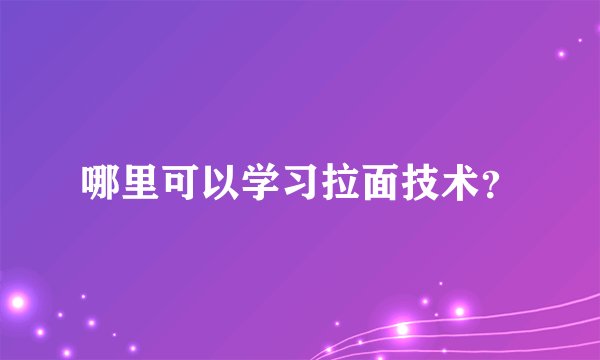 哪里可以学习拉面技术？