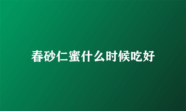春砂仁蜜什么时候吃好