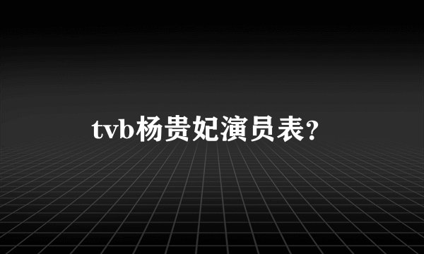tvb杨贵妃演员表？