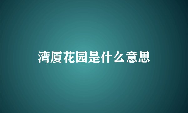 湾厦花园是什么意思