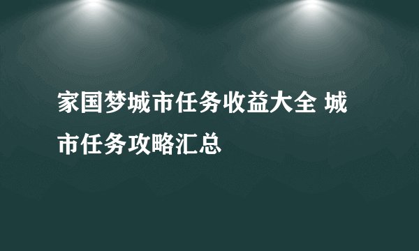 家国梦城市任务收益大全 城市任务攻略汇总