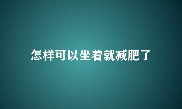 怎样可以坐着就减肥了