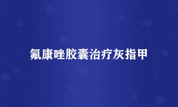 氟康唑胶囊治疗灰指甲