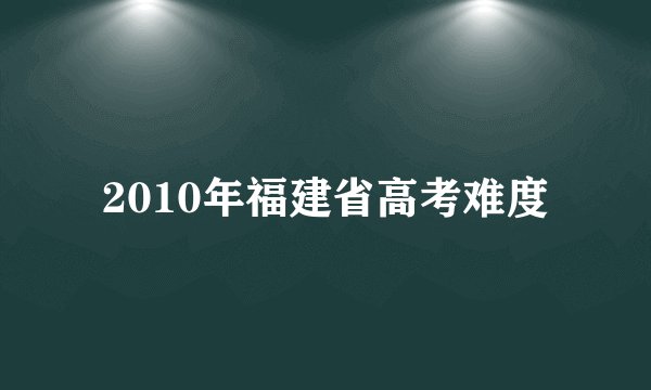 2010年福建省高考难度
