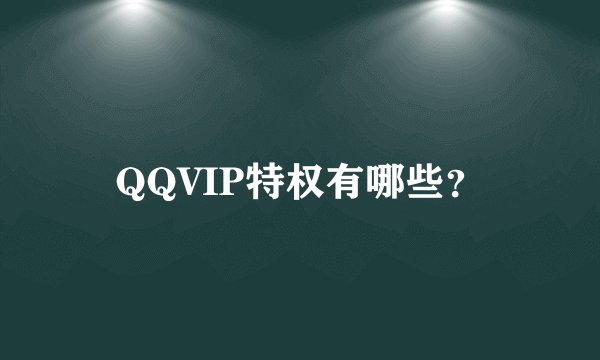 QQVIP特权有哪些？