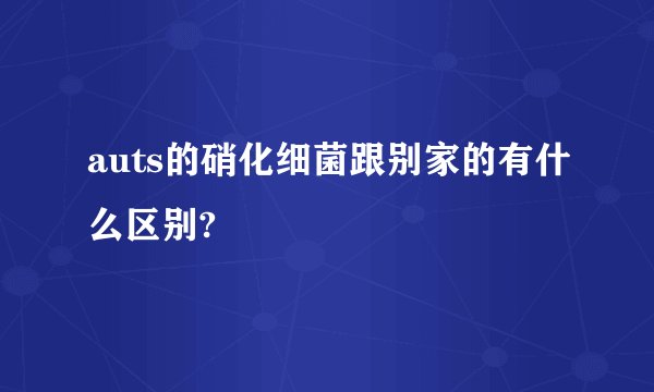 auts的硝化细菌跟别家的有什么区别?