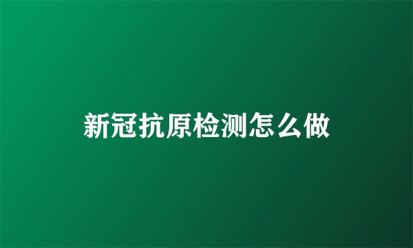 新冠抗原检测怎么做