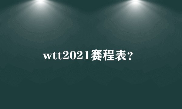 wtt2021赛程表?