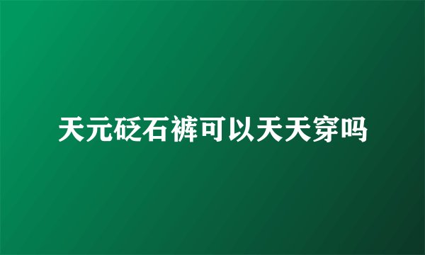 天元砭石裤可以天天穿吗