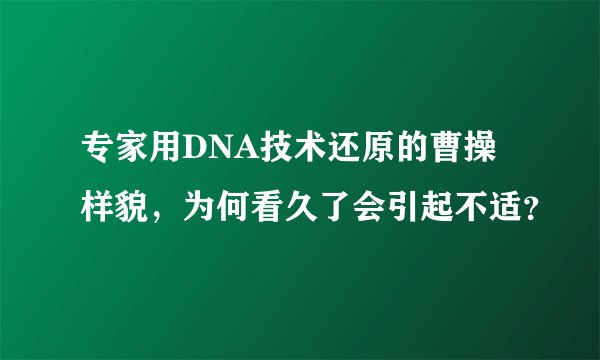 专家用DNA技术还原的曹操样貌，为何看久了会引起不适？