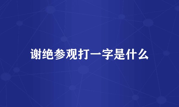 谢绝参观打一字是什么
