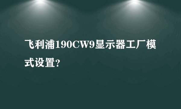 飞利浦190CW9显示器工厂模式设置？