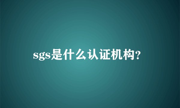 sgs是什么认证机构？